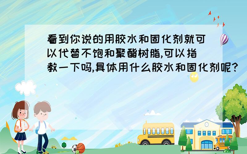 看到你说的用胶水和固化剂就可以代替不饱和聚酯树脂,可以指教一下吗,具体用什么胶水和固化剂呢?