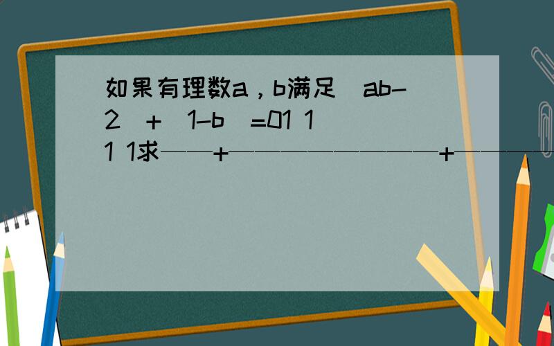 如果有理数a，b满足|ab-2|+|1-b|=01 1 1 1求——+————————+————————+…+————————————的值ab （a+1）（b+1） （a+2）（b+2） （a+2003）（b+2003）