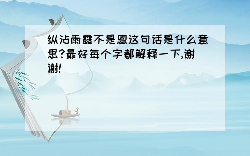 纵沾雨露不是恩这句话是什么意思?最好每个字都解释一下,谢谢!