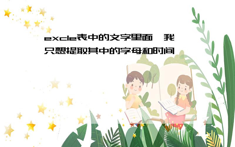 excle表中的文字里面,我只想提取其中的字母和时间,