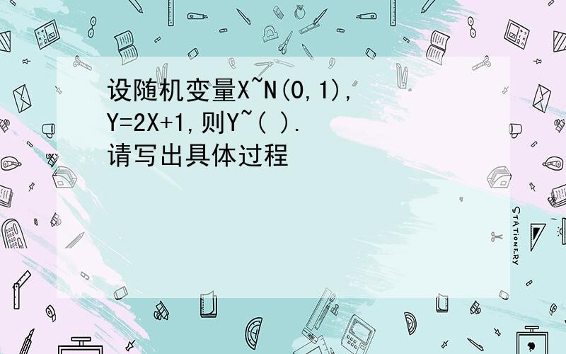 设随机变量X~N(0,1),Y=2X+1,则Y~( ).请写出具体过程