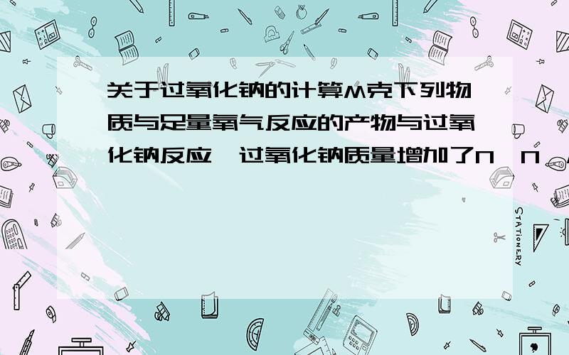 关于过氧化钠的计算M克下列物质与足量氧气反应的产物与过氧化钠反应,过氧化钠质量增加了N,N>M.则该物质可能是?1.H2 2.CO 3.CO和H2的混合物 4.HCOOCH3 5.CH3CHO