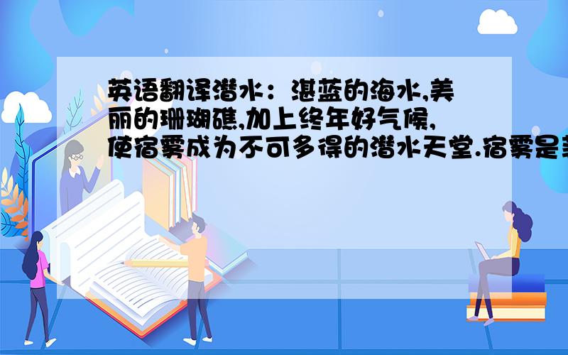 英语翻译潜水：湛蓝的海水,美丽的珊瑚礁,加上终年好气候,使宿雾成为不可多得的潜水天堂.宿雾是菲律宾最古老的城市,城内众多标志性建筑都印证着它悠久的历史,圣彼罗堡、麦哲伦的十字