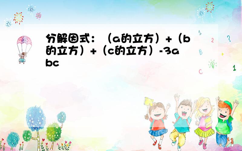 分解因式：（a的立方）+（b的立方）+（c的立方）-3abc