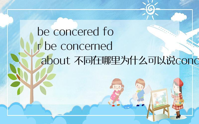 be concered for be concerned about 不同在哪里为什么可以说concerned about his illness?