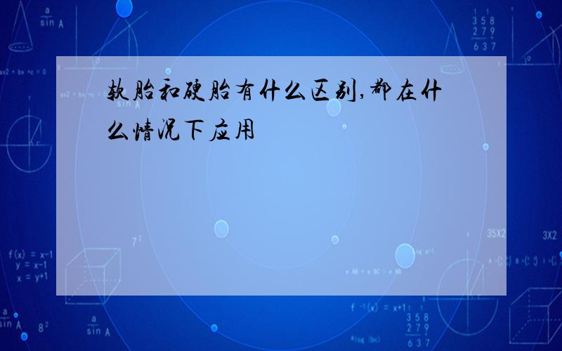 软胎和硬胎有什么区别,都在什么情况下应用