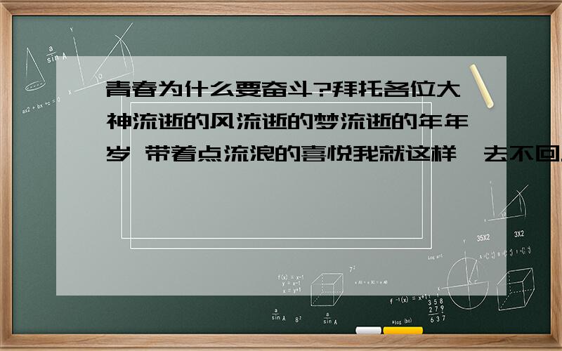 青春为什么要奋斗?拜托各位大神流逝的风流逝的梦流逝的年年岁 带着点流浪的喜悦我就这样一去不回.