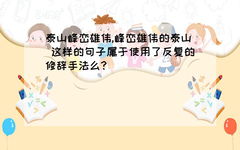 泰山峰峦雄伟,峰峦雄伟的泰山 这样的句子属于使用了反复的修辞手法么?