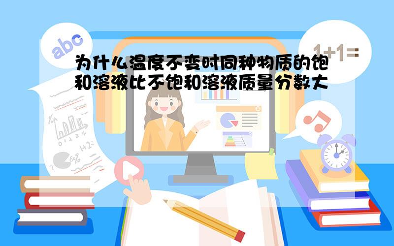 为什么温度不变时同种物质的饱和溶液比不饱和溶液质量分数大