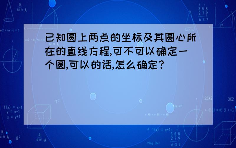 已知圆上两点的坐标及其圆心所在的直线方程,可不可以确定一个圆,可以的话,怎么确定?