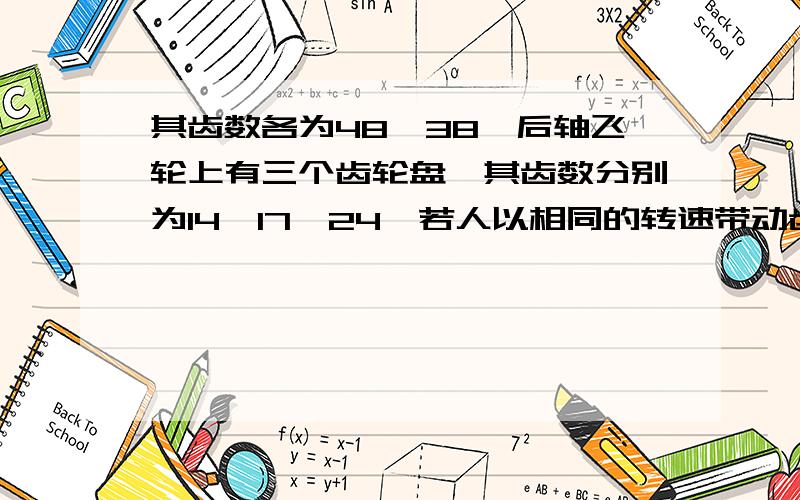 其齿数各为48、38,后轴飞轮上有三个齿轮盘,其齿数分别为14、17、24,若人以相同的转速带动齿轮盘组合,能使自行车得到的最大行进速度和最小的行进速度的比值为?