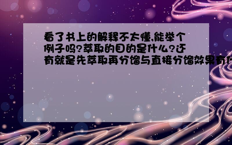 看了书上的解释不太懂,能举个例子吗?萃取的目的是什么?还有就是先萃取再分馏与直接分馏效果有什么不同?