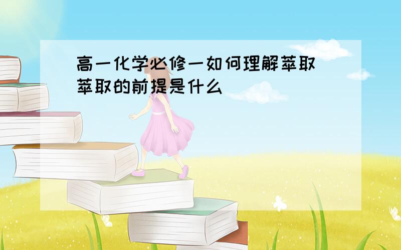 高一化学必修一如何理解萃取 萃取的前提是什么