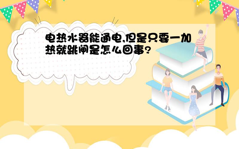 电热水器能通电,但是只要一加热就跳闸是怎么回事?