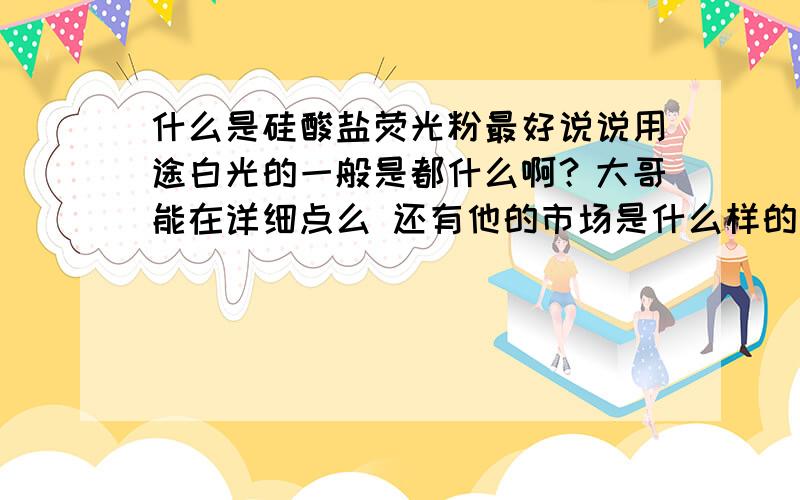 什么是硅酸盐荧光粉最好说说用途白光的一般是都什么啊？大哥能在详细点么 还有他的市场是什么样的