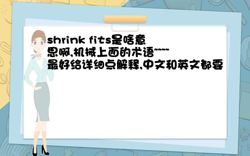 shrink fits是啥意思啊,机械上面的术语~~~~最好给详细点解释,中文和英文都要