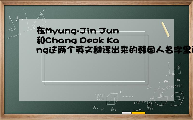 在Myung-Jin Jun和Chang Deok Kang这两个英文翻译出来的韩国人名字里面,姓和名是?