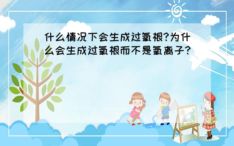 什么情况下会生成过氧根?为什么会生成过氧根而不是氧离子?