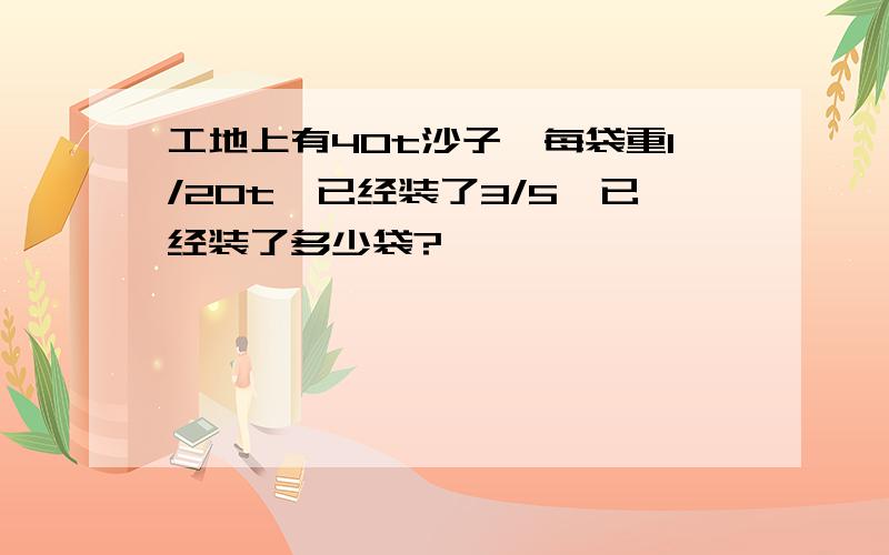 工地上有40t沙子,每袋重1/20t,已经装了3/5,已经装了多少袋?