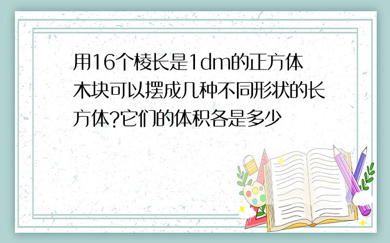 用16个棱长是1dm的正方体木块可以摆成几种不同形状的长方体?它们的体积各是多少