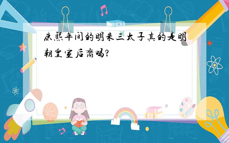 康熙年间的明朱三太子真的是明朝皇室后裔吗?