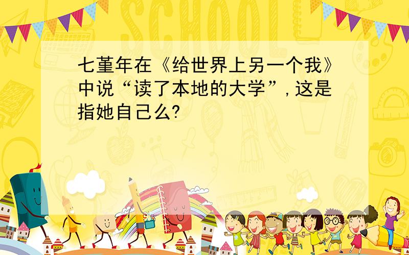 七堇年在《给世界上另一个我》中说“读了本地的大学”,这是指她自己么?