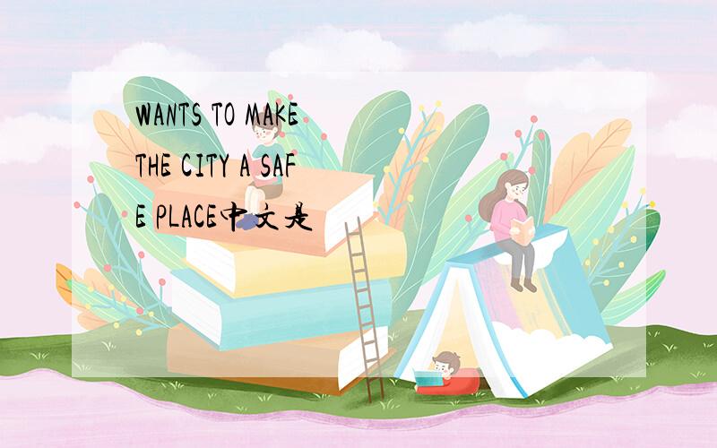 WANTS TO MAKE THE CITY A SAFE PLACE中文是