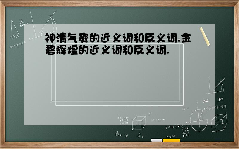 神清气爽的近义词和反义词.金碧辉煌的近义词和反义词.