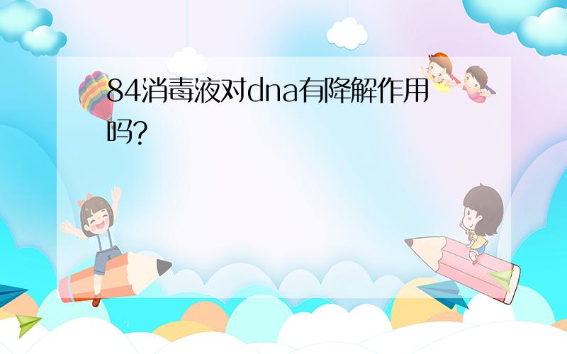 84消毒液对dna有降解作用吗?