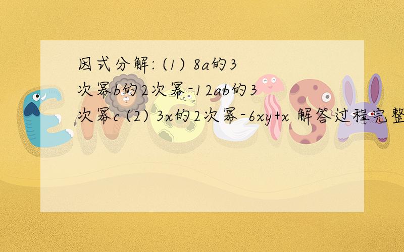 因式分解: (1) 8a的3次幂b的2次幂-12ab的3次幂c (2) 3x的2次幂-6xy+x 解答过程完整