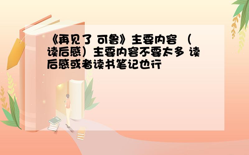 《再见了 可鲁》主要内容 （读后感）主要内容不要太多 读后感或者读书笔记也行