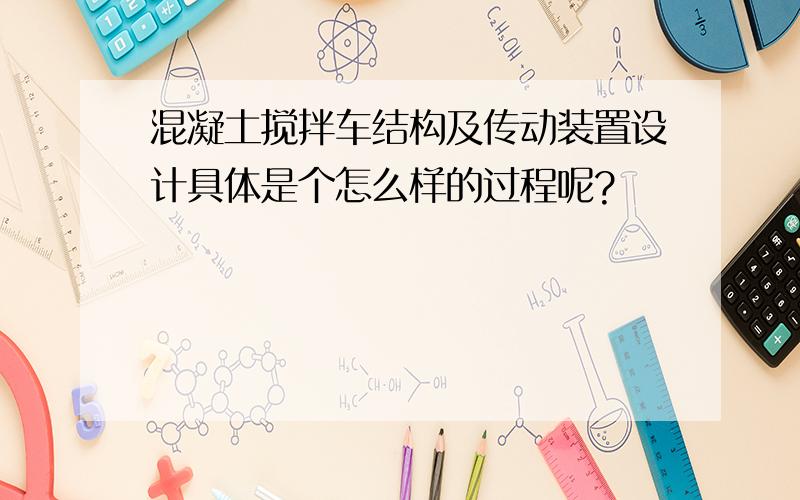 混凝土搅拌车结构及传动装置设计具体是个怎么样的过程呢?