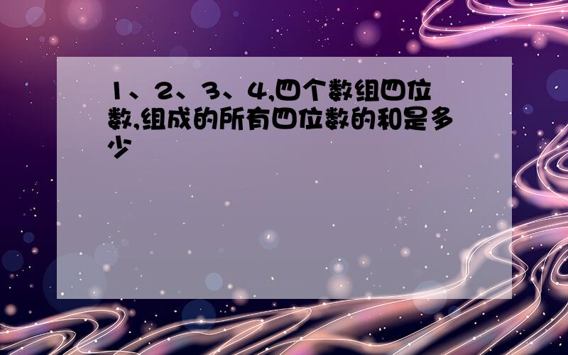 1、2、3、4,四个数组四位数,组成的所有四位数的和是多少