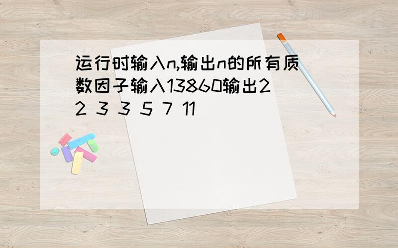 运行时输入n,输出n的所有质数因子输入13860输出2 2 3 3 5 7 11