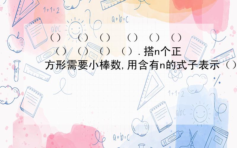 （） （）（） （）（）（） （）（）（）（）.搭n个正方形需要小棒数,用含有n的式子表示（）根