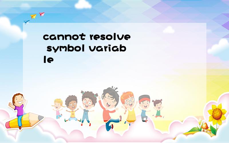 cannot resolve symbol variable