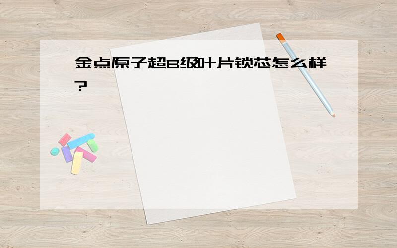 金点原子超B级叶片锁芯怎么样?