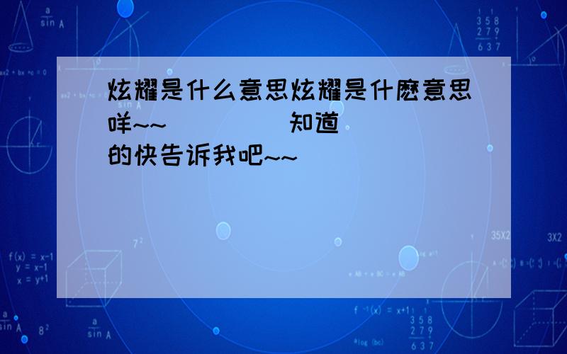 炫耀是什么意思炫耀是什麽意思咩~~         知道的快告诉我吧~~