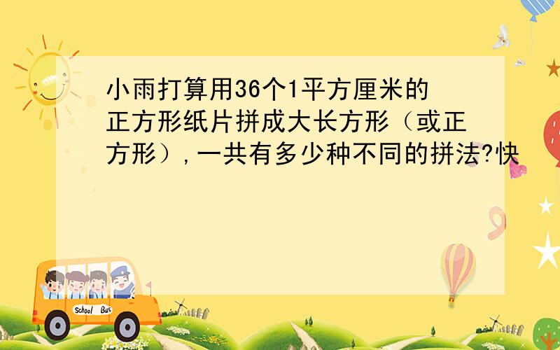 小雨打算用36个1平方厘米的正方形纸片拼成大长方形（或正方形）,一共有多少种不同的拼法?快