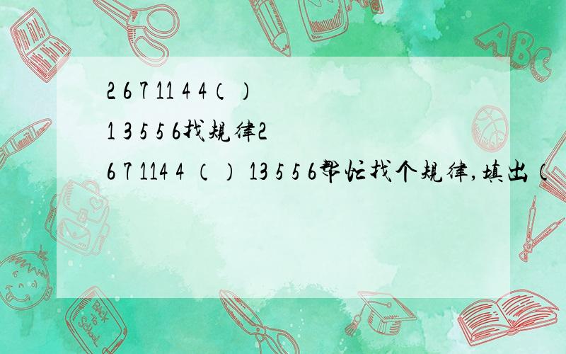 2 6 7 11 4 4（）1 3 5 5 6找规律2 6 7 114 4 （） 13 5 5 6帮忙找个规律,填出（）