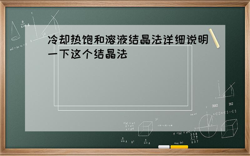 冷却热饱和溶液结晶法详细说明一下这个结晶法