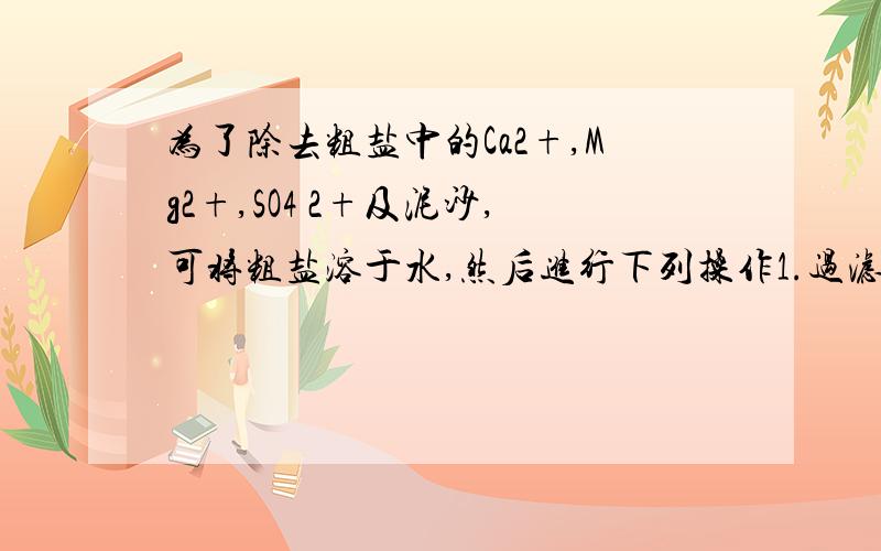 为了除去粗盐中的Ca2+,Mg2+,SO4 2+及泥沙,可将粗盐溶于水,然后进行下列操作1.过滤2.加过量NAOH溶液3.加适量盐酸4.加过量NA2CO3溶液5.加过量BaCL2溶液.下列操作顺序中最合适的是（ ）A.2.4.5.1.3 B.5.4.2