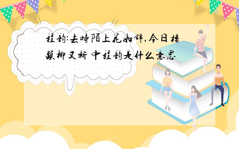 程韵:去时陌上花如锦,今日楼头柳又新 中程韵是什么意思