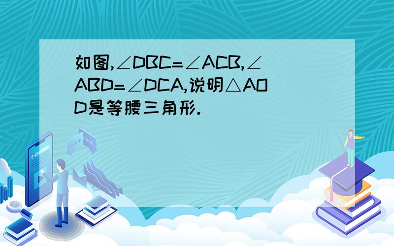 如图,∠DBC=∠ACB,∠ABD=∠DCA,说明△AOD是等腰三角形.