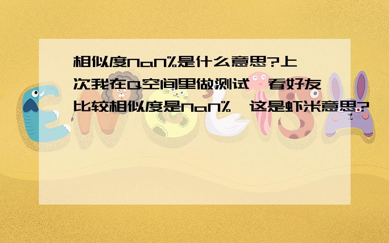 相似度NaN%是什么意思?上次我在Q空间里做测试,看好友比较相似度是NaN%,这是虾米意思?