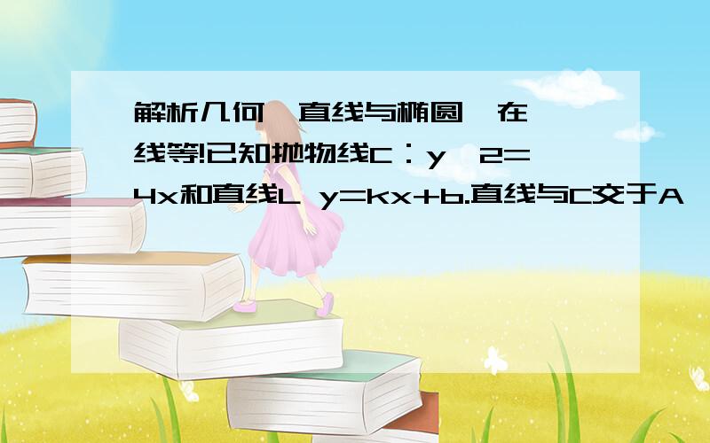 解析几何  直线与椭圆  在线等!已知抛物线C：y^2=4x和直线L y=kx+b.直线与C交于A,B两点.  问当直线OA,OB倾角之和为45°是,求k,b的关系式,并证明L过定点