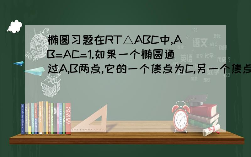 椭圆习题在RT△ABC中,AB=AC=1.如果一个椭圆通过A,B两点,它的一个焦点为C,另一个焦点在AB上,求这个椭圆的焦距.