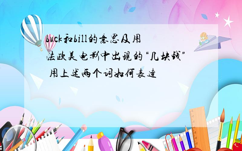 buck和bill的意思及用法欧美电影中出现的“几块钱” 用上述两个词如何表达