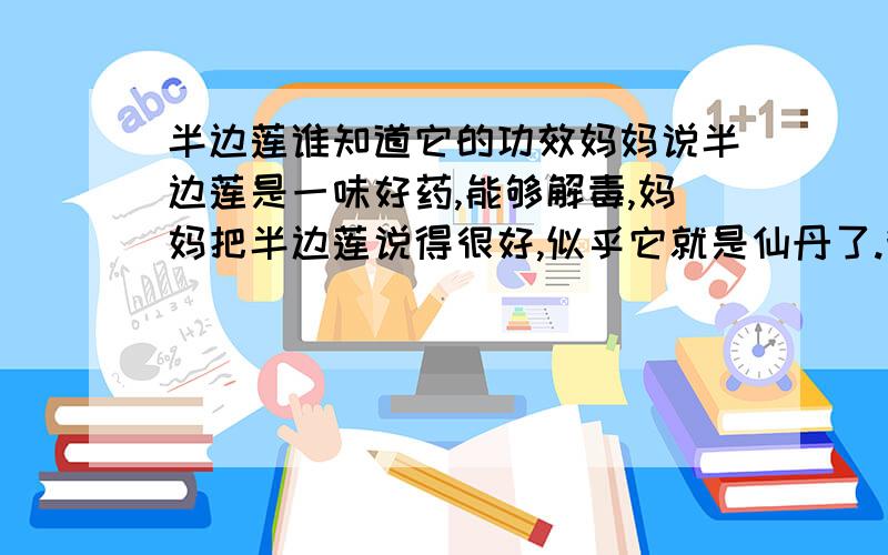 半边莲谁知道它的功效妈妈说半边莲是一味好药,能够解毒,妈妈把半边莲说得很好,似乎它就是仙丹了.我想知道半边莲有什么不好的功效吗我最想要知道半边莲到底有什么不好功效吗