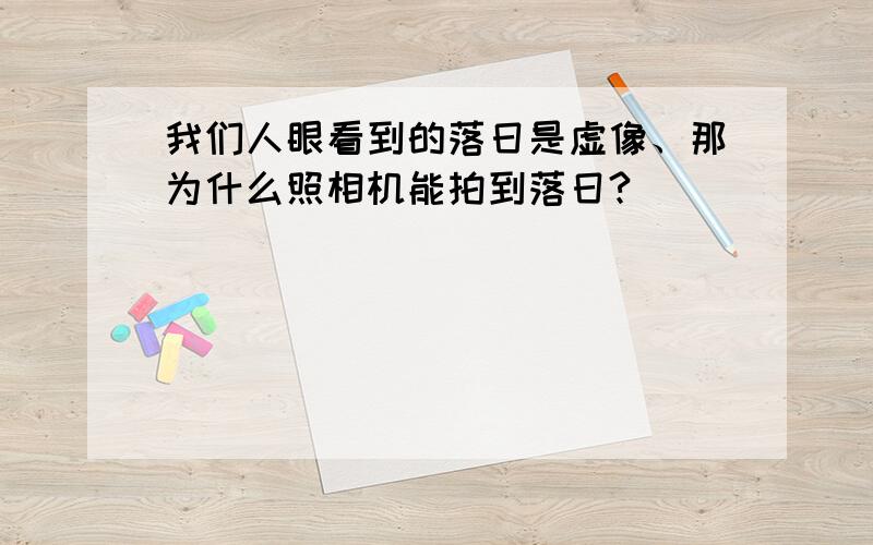 我们人眼看到的落日是虚像、那为什么照相机能拍到落日?